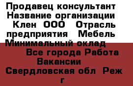 Продавец-консультант › Название организации ­ Клен, ООО › Отрасль предприятия ­ Мебель › Минимальный оклад ­ 40 000 - Все города Работа » Вакансии   . Свердловская обл.,Реж г.